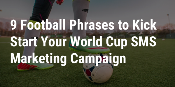9 Football Phrases To Kick Start Your World Cup SMS Marketing Campaign 